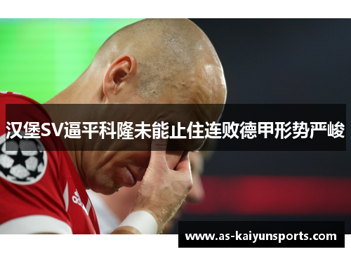 汉堡SV逼平科隆未能止住连败德甲形势严峻