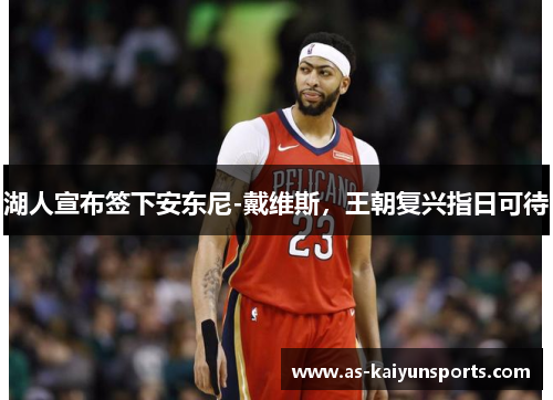 湖人宣布签下安东尼-戴维斯，王朝复兴指日可待