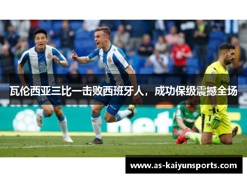 瓦伦西亚三比一击败西班牙人，成功保级震撼全场