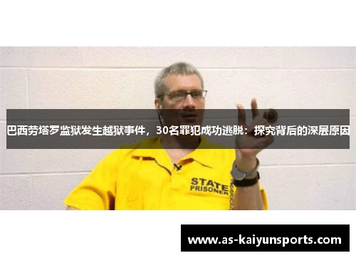 巴西劳塔罗监狱发生越狱事件，30名罪犯成功逃脱：探究背后的深层原因
