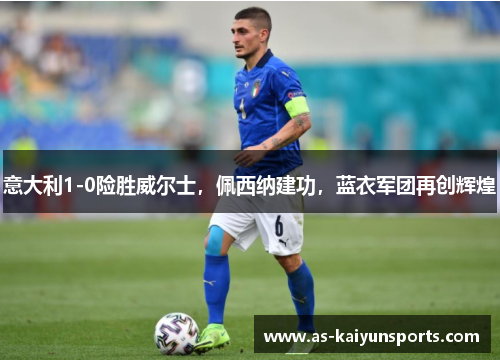 意大利1-0险胜威尔士，佩西纳建功，蓝衣军团再创辉煌