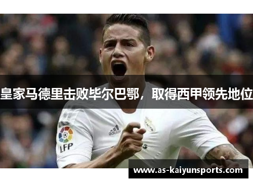 皇家马德里击败毕尔巴鄂，取得西甲领先地位