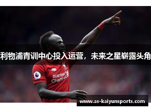 利物浦青训中心投入运营，未来之星崭露头角